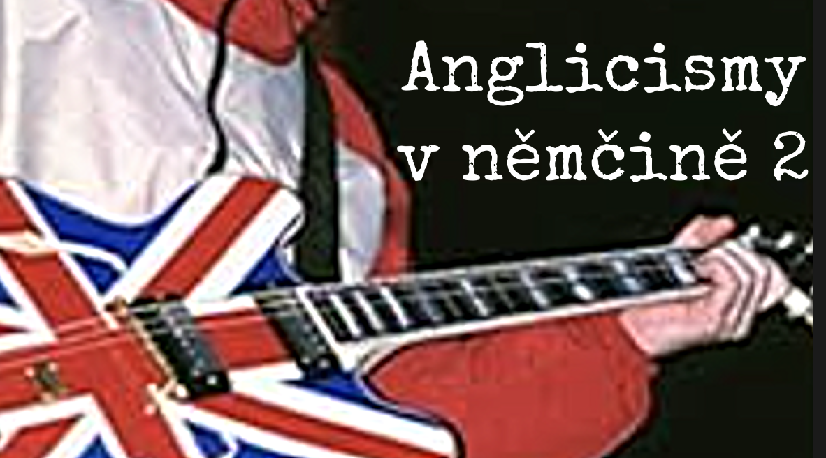 Anglicismy v němčině (das Date, das Ticket, der Song a mnoho dalších) (2)